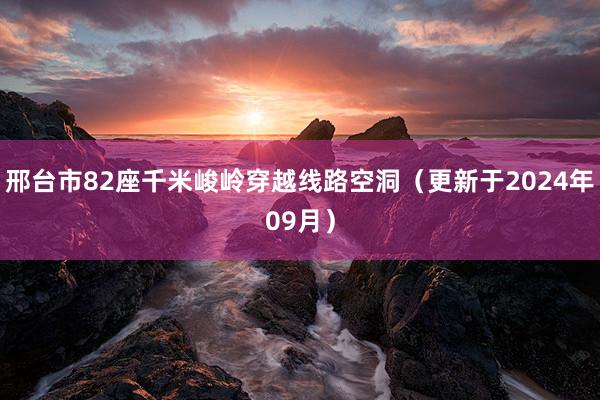 邢台市82座千米峻岭穿越线路空洞（更新于2024年09月）