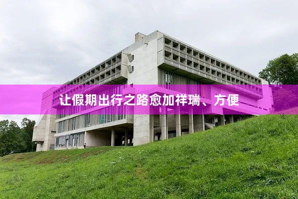 让假期出行之路愈加祥瑞、方便