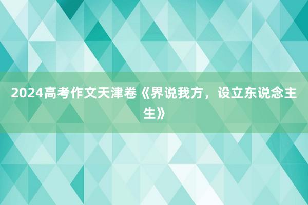 2024高考作文天津卷《界说我方，设立东说念主生》