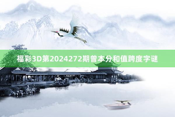 福彩3D第2024272期曾本分和值跨度字谜