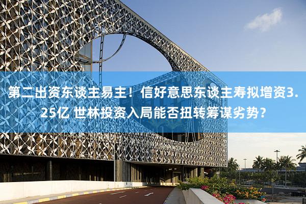 第二出资东谈主易主！信好意思东谈主寿拟增资3.25亿 世林投资入局能否扭转筹谋劣势？