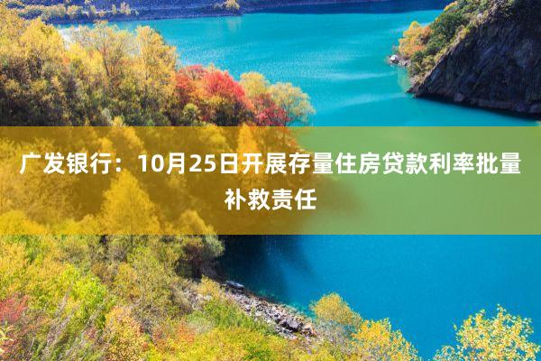 广发银行：10月25日开展存量住房贷款利率批量补救责任