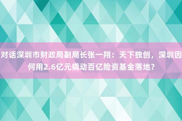 对话深圳市财政局副局长张一翔：天下独创，深圳因何用2.6亿元撬动百亿险资基金落地？