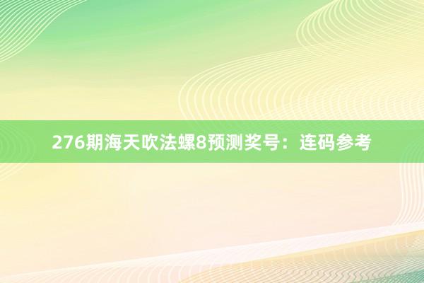 276期海天吹法螺8预测奖号：连码参考