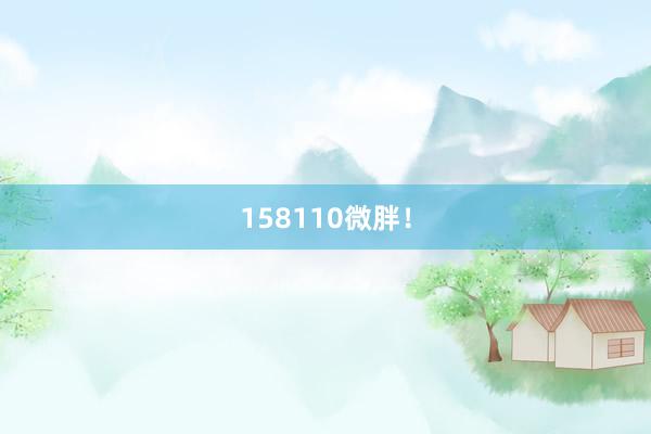 158110微胖！