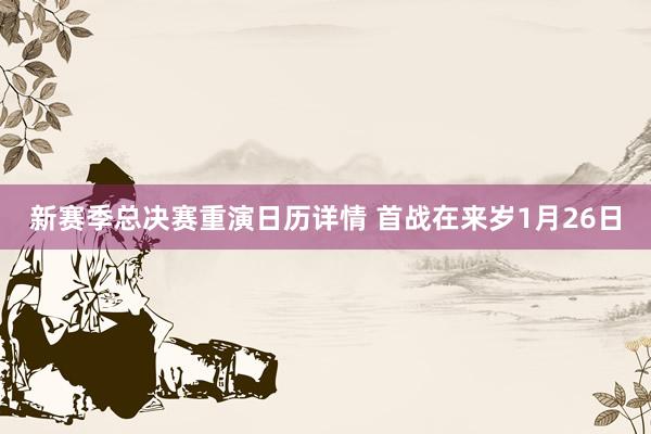 新赛季总决赛重演日历详情 首战在来岁1月26日