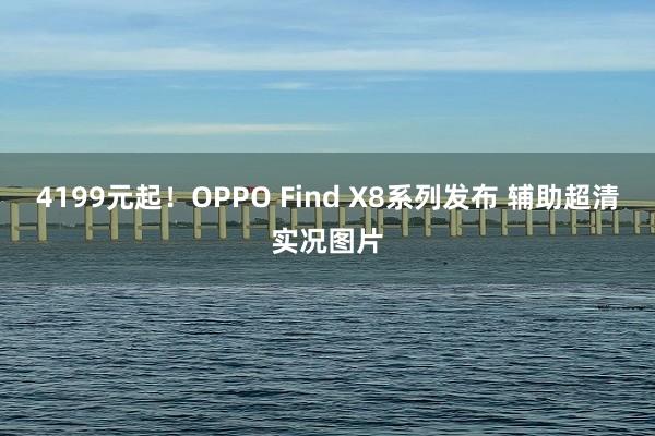 4199元起！OPPO Find X8系列发布 辅助超清实况图片