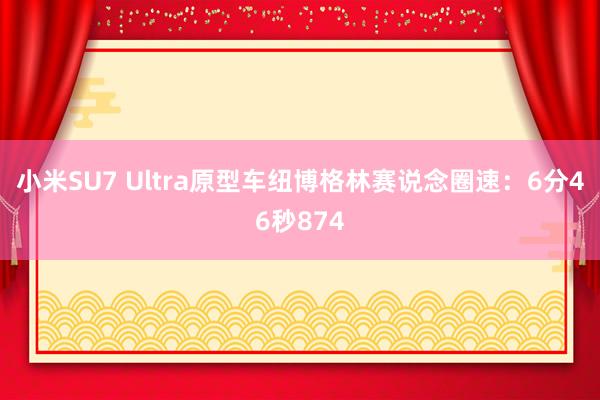 小米SU7 Ultra原型车纽博格林赛说念圈速：6分46秒874