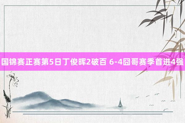 国锦赛正赛第5日丁俊晖2破百 6-4囧哥赛季首进4强