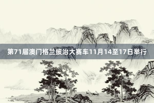 第71届澳门格兰披治大赛车11月14至17日举行