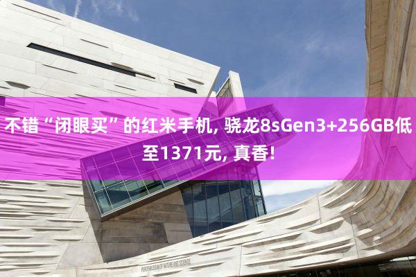 不错“闭眼买”的红米手机, 骁龙8sGen3+256GB低至1371元, 真香!