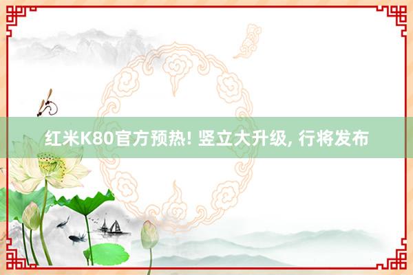 红米K80官方预热! 竖立大升级, 行将发布