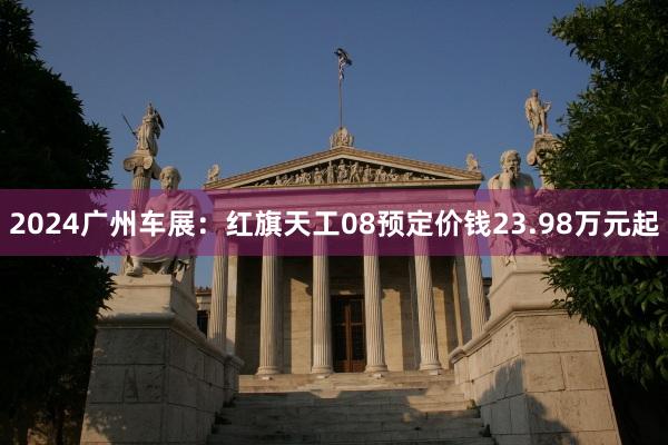 2024广州车展：红旗天工08预定价钱23.98万元起